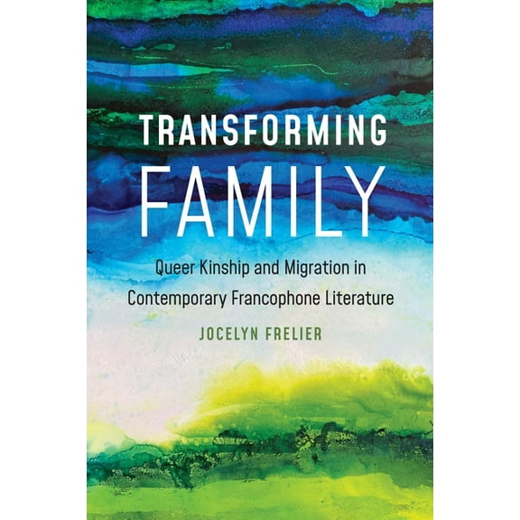 Transforming Family: Queer Kinship and Migration in Contemporary Francophone Literature, (Hardcover)