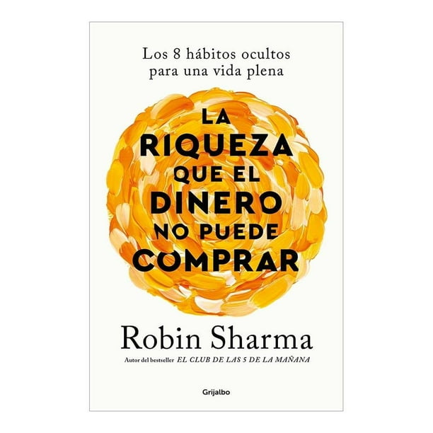 La riqueza que el dinero no puede comprar Grijalbo Robin Sharma / Noemí Sobregués Arias