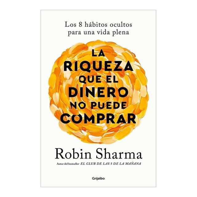 La riqueza que el dinero no puede comprar Grijalbo Robin Sharma / Noemí Sobregués Arias