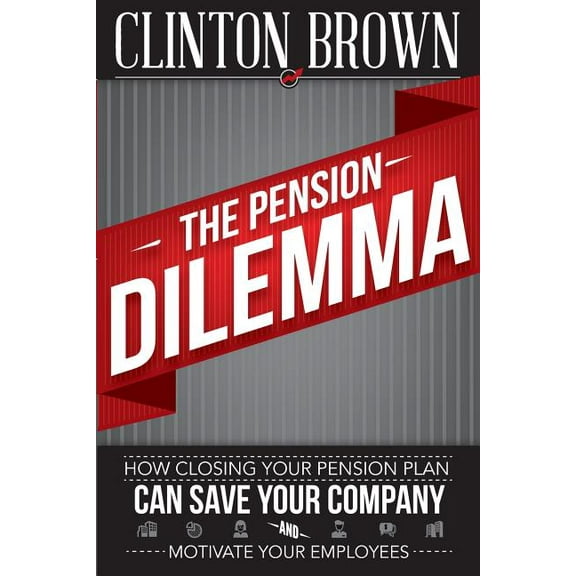 The Pension Dilemma : How Closing Your Pension Plan Can Save Your Company and Motivate Your Employees (Paperback)