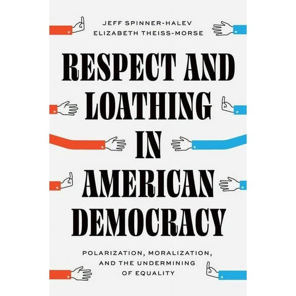 Chicago Studies in American Politics: Respect and Loathing in American Democracy : Polarization, Moralization, and the Undermining of Equality (Edition 1) (Hardcover)