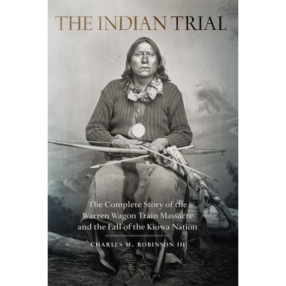 The Indian Trial: The Complete Story of the Warren Wagon Train Massacre and the Fall of the Kiowa Nation, (Paperback)