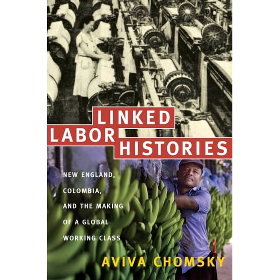 American Encounters/Global Interactions Linked Labor Histories: New England, Colombia, and the Making of a Global Working Class, (Paperback)