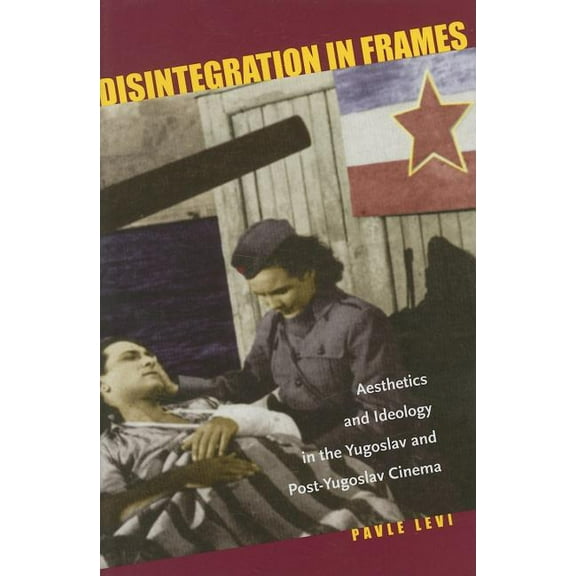 Disintegration in Frames: Aesthetics and Ideology in the Yugoslav and Post-Yugoslav Cinema, (Hardcover)