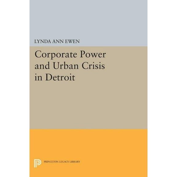 Princeton Legacy Library Corporate Power and Urban Crisis in Detroit, Book 1709, (Paperback)