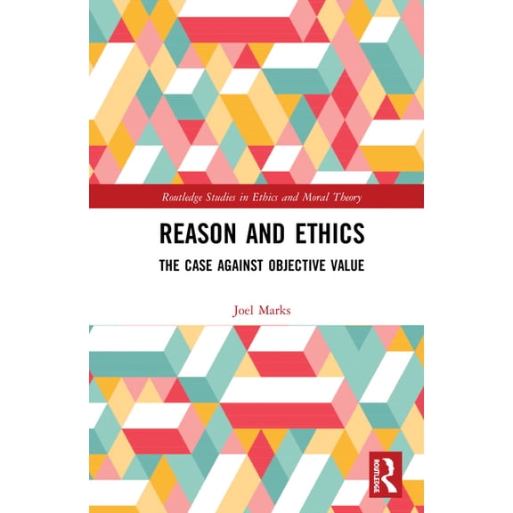 Routledge Studies in Ethics and Moral Th Reason and Ethics: The Case Against Objective Value, (Hardcover)