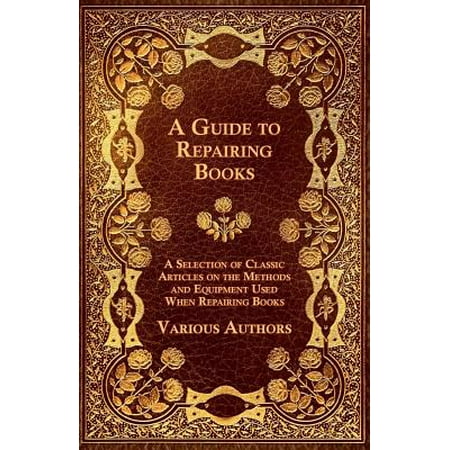 A Guide to Repairing Books - A Selection of Classic Articles on the Methods and Equipment Used When Repairing Books -