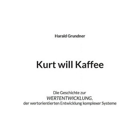 Kurt will Kaffee: Die Geschichte zur WERTENTWICKLUNG der wertorientierten Entwicklung komplexer Systeme, (Paperback)