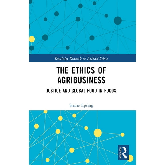 Routledge Research in Applied Ethics The Ethics of Agribusiness: Justice and Global Food in Focus, (Paperback)