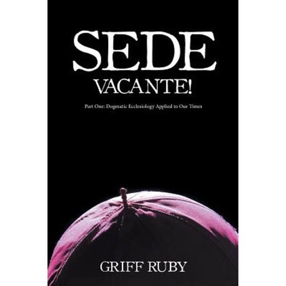 Sede Vacante!: Part One: Dogmatic Ecclesiology Applied to Our Times (Paperback)