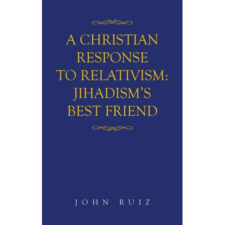 A Christian Response to Relativism:Jihadism's Best Friend - (Best Responses To Negative Reviews)
