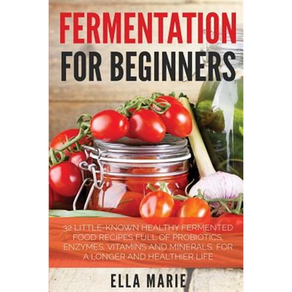 Pre-Owned Fermentation for Beginners : 32 Little-known Healthy Fermented Food Recipes Full of Probiotics, Enzymes, Vitamins and Minerals, for a Longer and Healthier Life