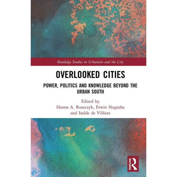 Routledge Studies in Urbanism and the Ci Overlooked Cities: Power, Politics and Knowledge Beyond the Urban South, (Hardcover)