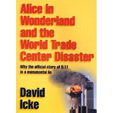Alice in Wonderland and the World Trade Center Disaster : Why the Official Story of 9/11 Is a Monumental Lie
