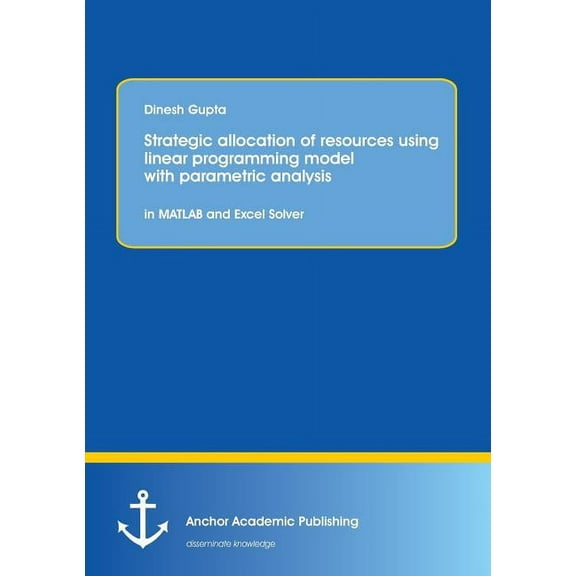Strategic allocation of resources using linear programming model with parametric analysis: in MATLAB and Excel Solver, (Paperback)