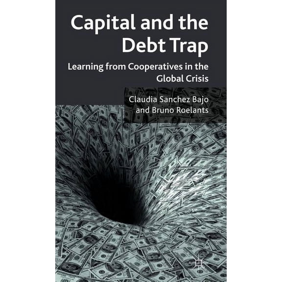 Capital and the Debt Trap: Learning from Cooperatives in the Global Crisis, (Hardcover)