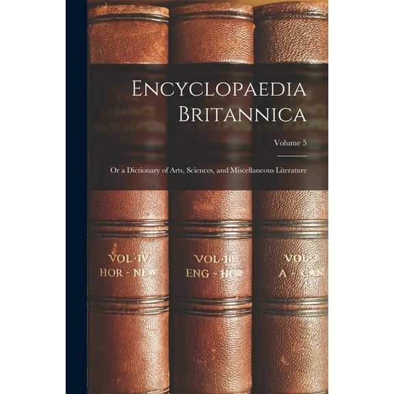 Encyclopaedia Britannica; Or a Dictionary of Arts, Sciences, and Miscellaneous Literature; Volume 5 (Paperback)