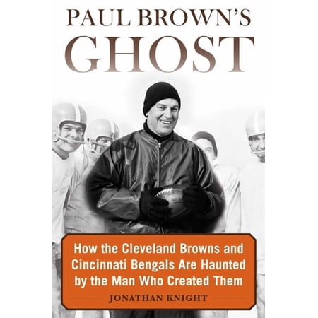 Paul Brown s Ghost : How the Cleveland Browns and Cincinnati Bengals Are Haunted by the Man Who Created Them (Hardcover)