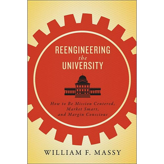 Reengineering the University: How to Be Mission Centered, Market Smart, and Margin Conscious, (Paperback)