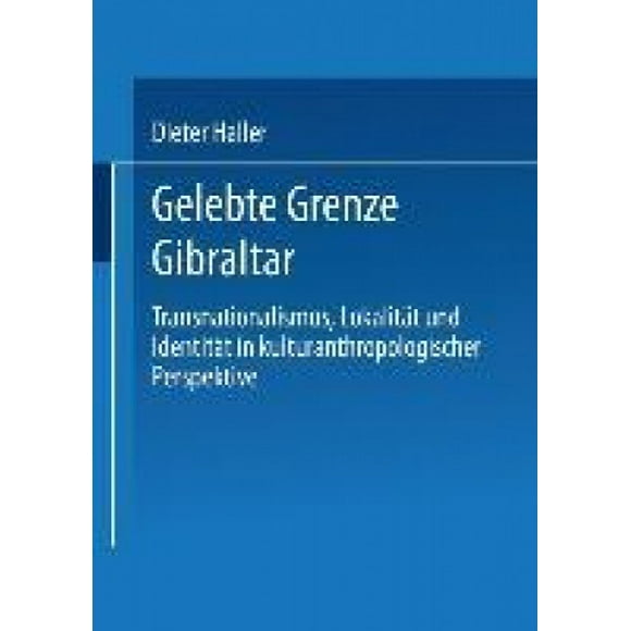 Gelebte Grenze Gibraltar: Transnationalismus, Lokalit t Und Identit t in Kulturanthropologischer Perspektive [Allemand]
