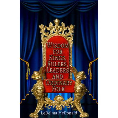 Wisdom for Kings, Rulers, Leaders and Ordinary Folk -