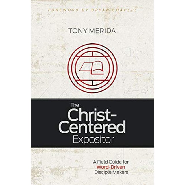 The Christ-Centered Expositor: A Field Guide for Word-Driven Disciple Makers