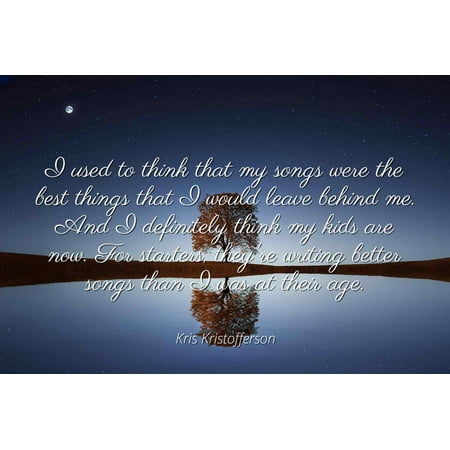 Kris Kristofferson - Famous Quotes Laminated POSTER PRINT 24x20 - I used to think that my songs were the best things that I would leave behind me. And I definitely think my kids are now. For