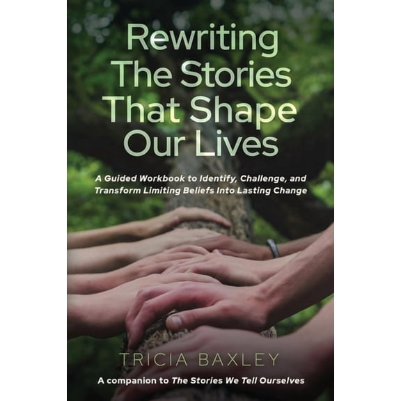Rewriting the Stories That Shape Our Lives: A Guided Workbook to Identify, Challenge, and Transform Limiting Beliefs int, (Paperback)