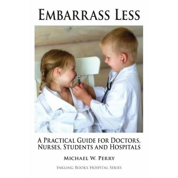 Embarrass Less: A Practical Guide for Doctors, Nurses, Students and Hospitals (Paperback) by Michael W Perry