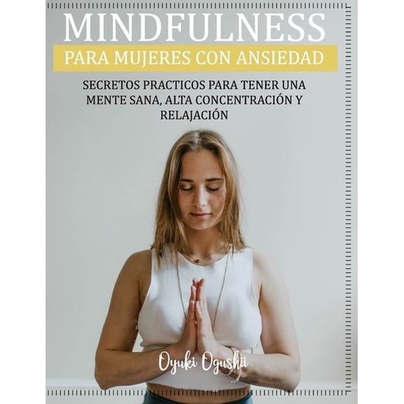 Mindfulness Para Mujeres Con Ansiedad Secretos Practicos Para Tener Una Mente Sana, Alta (Paperback) by Oyuki Ogushi