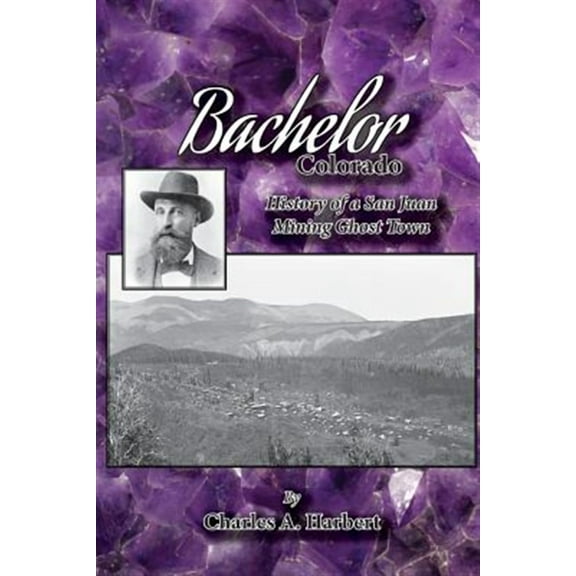 Bachelor, Colorado: History of a San Juan Mining Ghost Town (Paperback) by Charles a Harbert