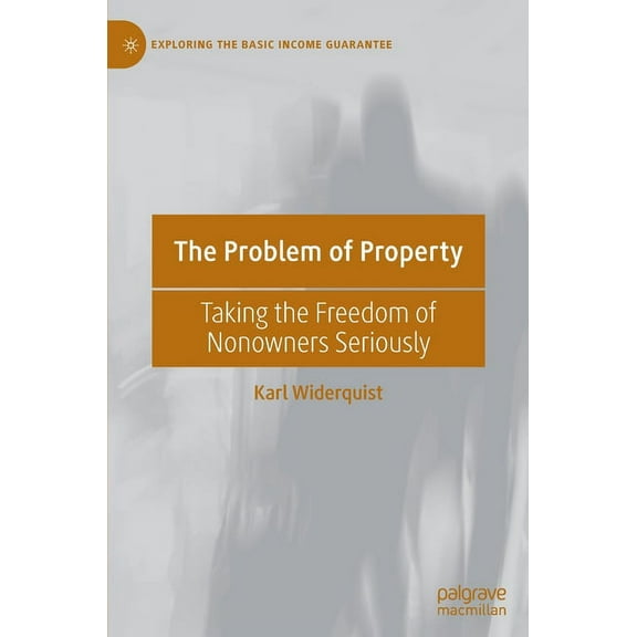 Exploring the Basic Income Guarantee The Problem of Property: Taking the Freedom of Nonowners Seriously, (Hardcover)