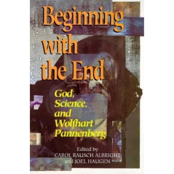 Beginning with the End: God, Science, and Wolfhart Pannenberg, (Paperback)