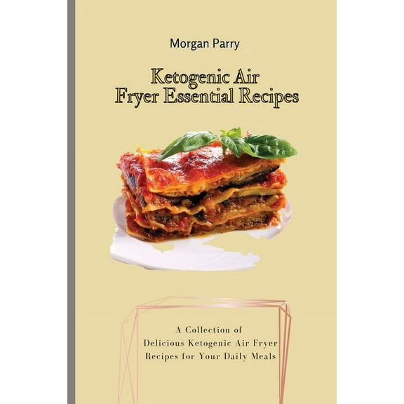 Ketogenic Air Fryer Essential Recipes: A Collection of Delicious Ketogenic Air Fryer Recipes for Your Daily Meals, (Paperback)