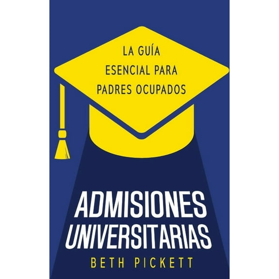 Admisiones Universitarias: La GuÃ­a Esencial para Padres Ocupados, (Paperback)