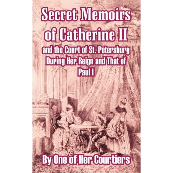 Secret Memoirs of Catherine II and the Court of St. Petersburg During Her Reign and That of Paul I (Paperback)