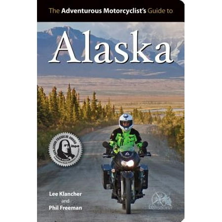 The Adventurous Motorcyclists' Guide to Alaska: Routes, Strategies, Road Food, Dive Bars, Off-Beat Destinations, and (Best Driving Route To Alaska)