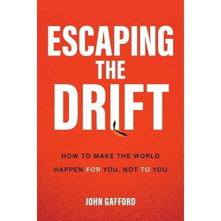 Escaping the Drift: How to Make the World Happen for You, Not to You, (Hardcover)