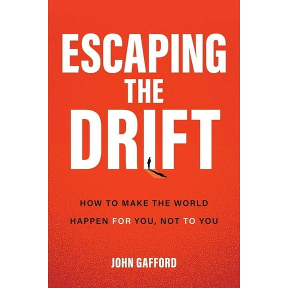 Escaping the Drift: How to Make the World Happen for You, Not to You, (Hardcover)