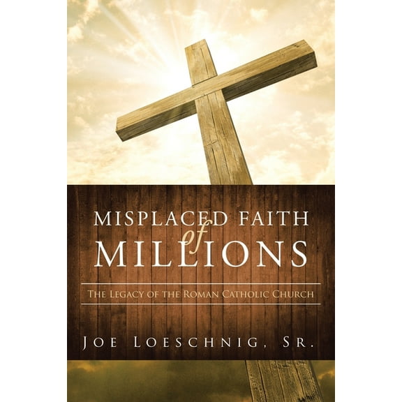 Misplaced Faith of Millions: The Legacy of the Roman Catholic Church, (Paperback)