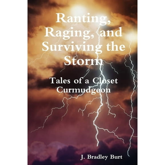 Ranting, Raging and Surviving the Storm: Tales of a Closet Curmudgeon, (Paperback)