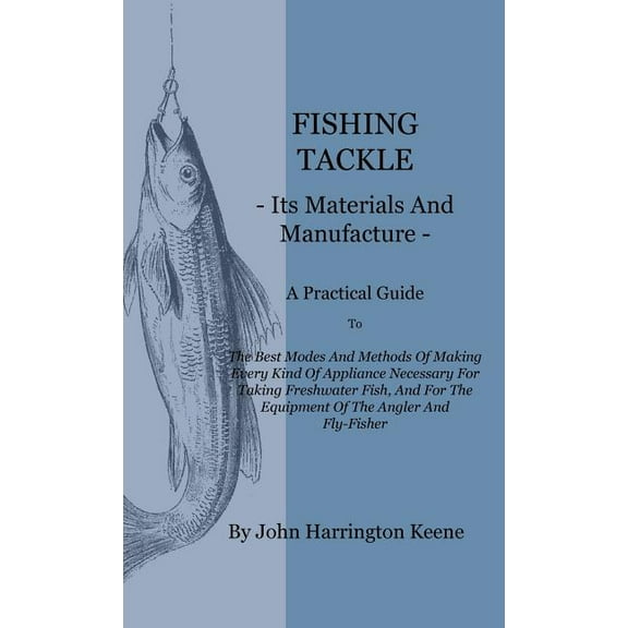 Fishing Tackle, Its Materials and Manufacture - A Practical Guide to the Best Modes and Methods of Making Every Kind of Appliance Necessary for Taking (Hardcover)
