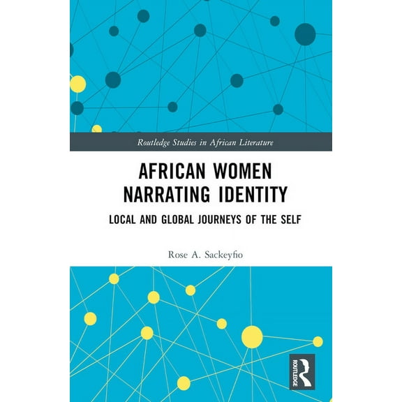 Routledge Studies in African Literature African Women Narrating Identity: Local and Global Journeys of the Self, (Hardcover)
