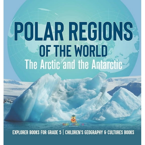 Polar Regions of the World: The Arctic and the Antarctic Explorer Books for Grade 5 Children's Geography & Cultures Book, (Hardcover)