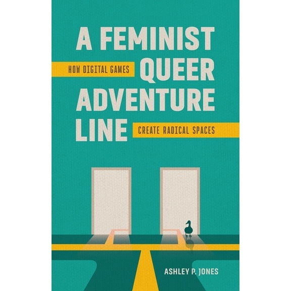 A Feminist, Queer Adventure Line: How Digital Games Create Radical Spaces, (Hardcover)