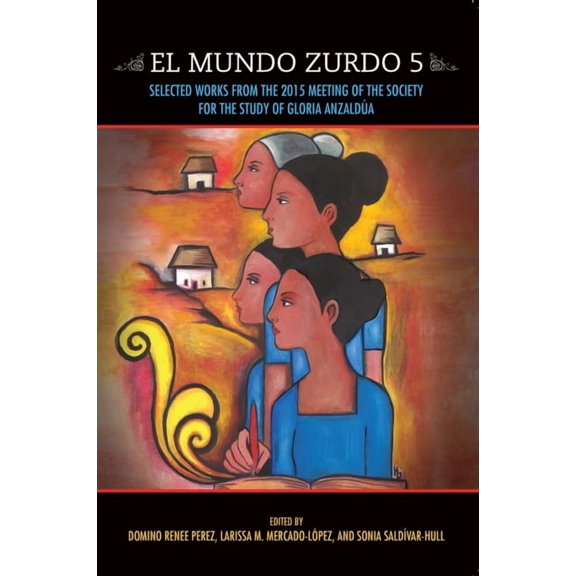 Mundo Zurdo El Mundo Zurdo 5: Selected Works from the 2015 Meeting of the Society for the Study of Gloria AnzaldÃºa, Book 5, (Paperback)