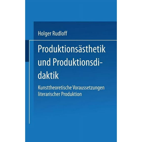 ProduktionsÃ¤sthetik Und Produktionsdidaktik: Kunsttheoretische Voraussetzungen Literarischer Produktion, (Paperback)