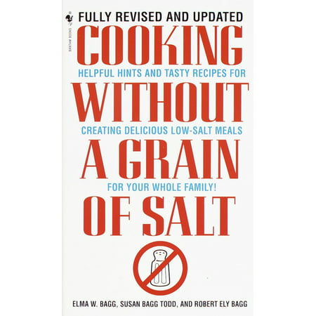 Cooking Without a Grain of Salt : Helpful Hints and Tasty Recipes for Creating Delicious Low Salt Meals for Your Whole Family: A (Best Low Salt Recipes)