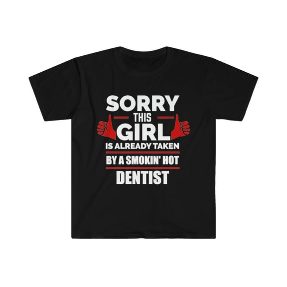 Sorry Girl taken by hot Dentist Unisex T-shirt S-3XL Valentine's Day