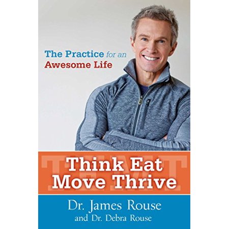 Think Eat Move Thrive: The Practice for an Awesome Life Rouse, Dr. James and Rouse, Dr.